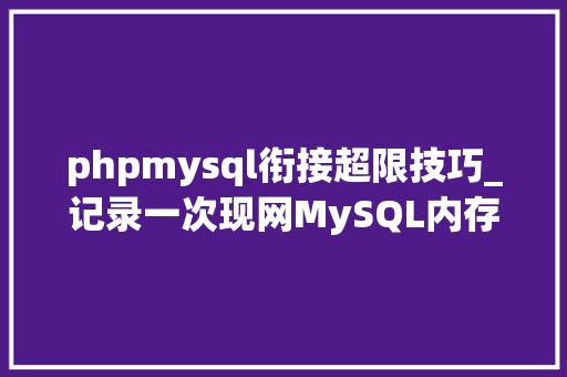 phpmysql衔接超限技巧_记录一次现网MySQL内存增长超限问题定位过程
