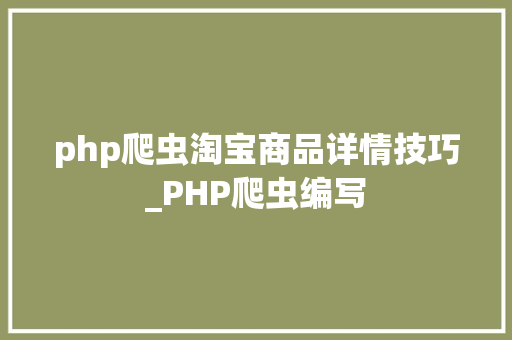 php爬虫淘宝商品详情技巧_PHP爬虫编写