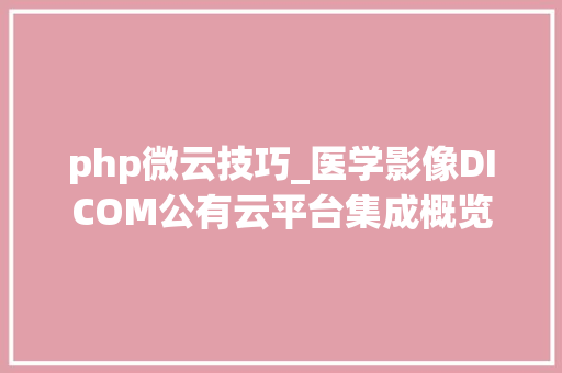 php微云技巧_医学影像DICOM公有云平台集成概览