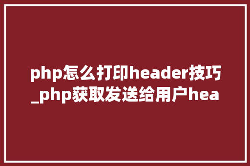 php怎么打印header技巧_php获取发送给用户header信息的方法