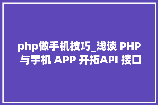 php做手机技巧_浅谈 PHP 与手机 APP 开拓API 接口开拓