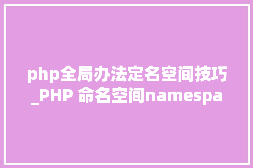 php全局办法定名空间技巧_PHP 命名空间namespace