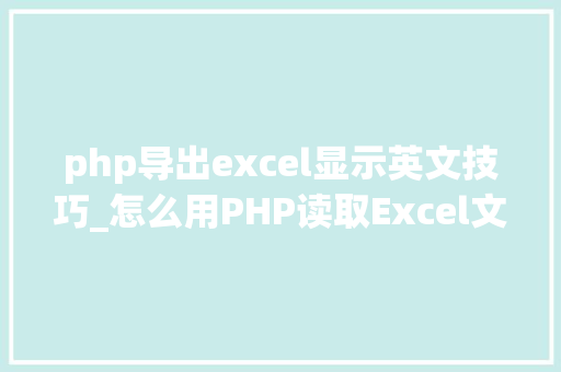 php导出excel显示英文技巧_怎么用PHP读取Excel文件信息及内容图文教程