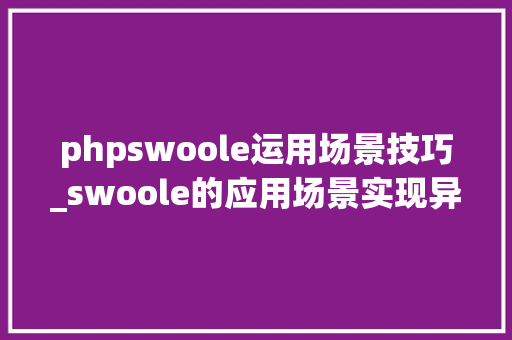 phpswoole运用场景技巧_swoole的应用场景实现异步责任队列