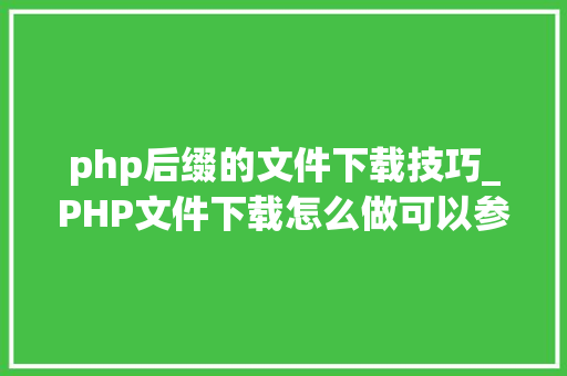 php后缀的文件下载技巧_PHP文件下载怎么做可以参考一下它