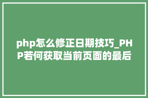 php怎么修正日期技巧_PHP若何获取当前页面的最后修改时间