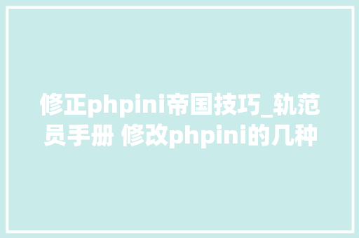 修正phpini帝国技巧_轨范员手册 修改phpini的几种方法