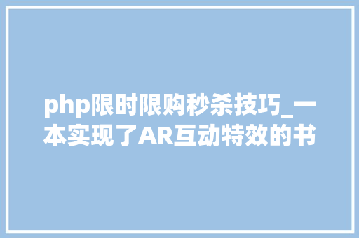 php限时限购秒杀技巧_一本实现了AR互动特效的书拯救你的读书艰难症 生活办法