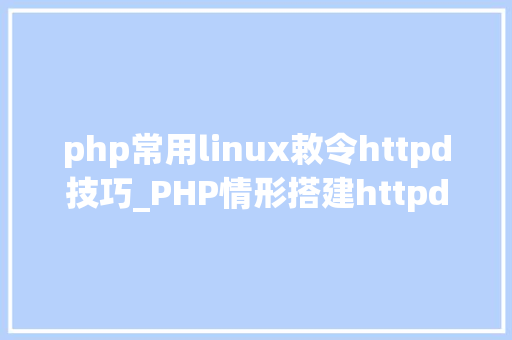 php常用linux敕令httpd技巧_PHP情形搭建httpd2423设备安装