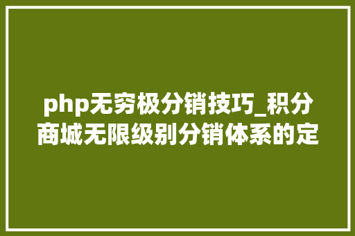 php无穷极分销技巧_积分商城无限级别分销体系的定义裂变