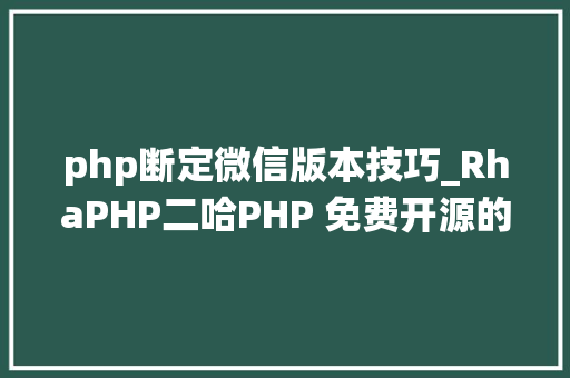 php断定微信版本技巧_RhaPHP二哈PHP 免费开源的微信号治理系统 NO0000005