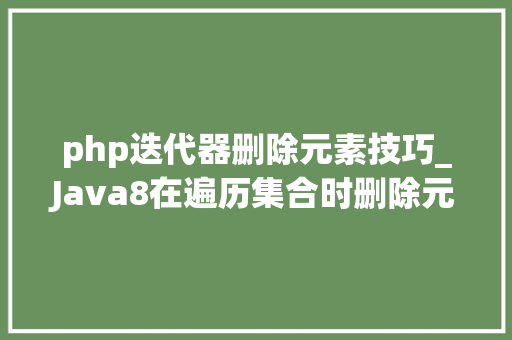 php迭代器删除元素技巧_Java8在遍历集合时删除元素问题
