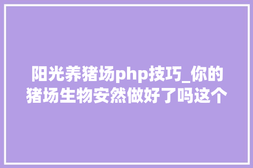 阳光养猪场php技巧_你的猪场生物安然做好了吗这个免费对象可以帮你打分