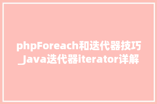 phpForeach和迭代器技巧_Java迭代器iterator详解以及和for轮回的差异