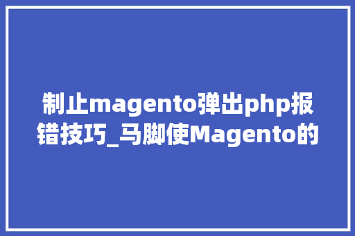制止magento弹出php报错技巧_马脚使Magento的网上市廛遭到黑客进击