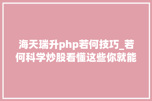 海天瑞升php若何技巧_若何科学炒股看懂这些你就能上一个台阶