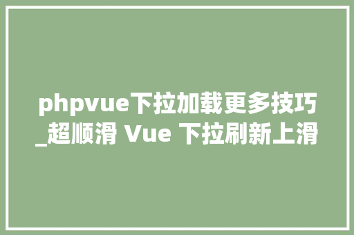 phpvue下拉加载更多技巧_超顺滑 Vue 下拉刷新上滑无限加载组件VueScroller