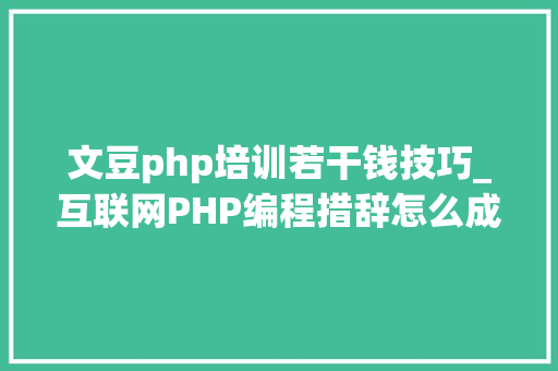 文豆php培训若干钱技巧_互联网PHP编程措辞怎么成就高薪梦
