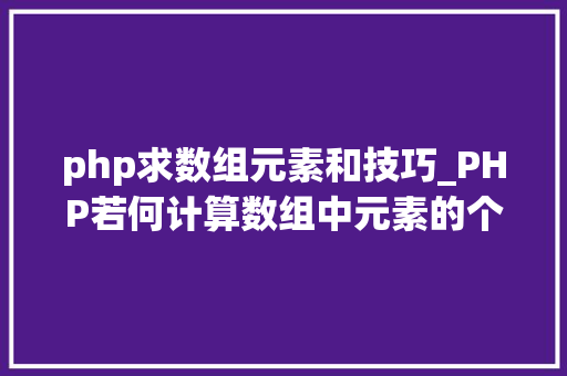 php求数组元素和技巧_PHP若何计算数组中元素的个数
