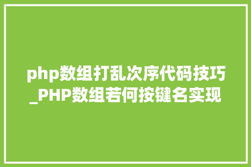 php数组打乱次序代码技巧_PHP数组若何按键名实现降序排列