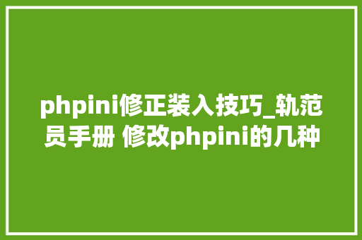 phpini修正装入技巧_轨范员手册 修改phpini的几种方法
