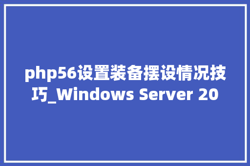 php56设置装备摆设情况技巧_Windows Server 2016 PHP运行情形安装设备