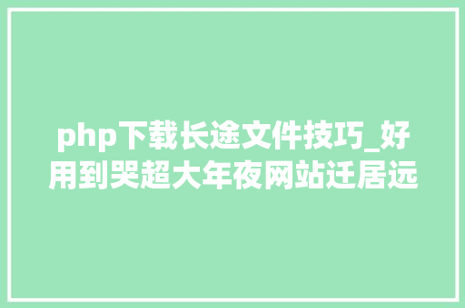 php下载长途文件技巧_好用到哭超大年夜网站迁居远程下载文件
