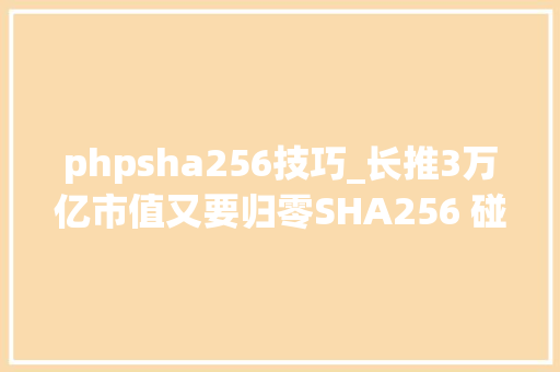 phpsha256技巧_长推3万亿市值又要归零SHA256 碰撞进击取得打破