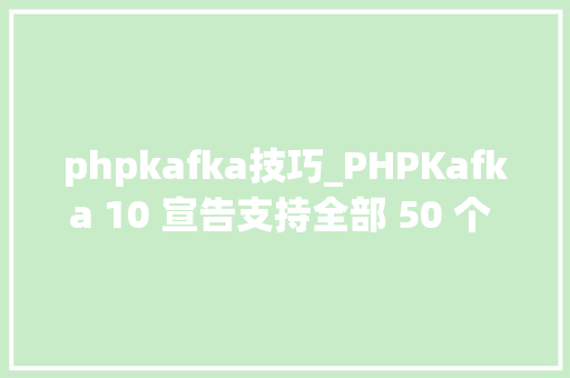 phpkafka技巧_PHPKafka 10 宣告支持全部 50 个 API