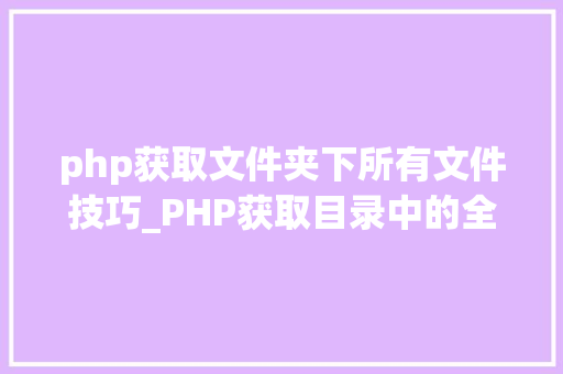php获取文件夹下所有文件技巧_PHP获取目录中的全部内容
