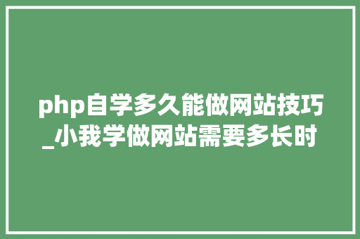 php自学多久能做网站技巧_小我学做网站需要多长时间进修网站开拓的途径有哪些
