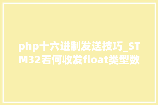 php十六进制发送技巧_STM32若何收发float类型数据