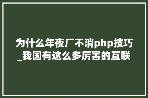 为什么年夜厂不消php技巧_我国有这么多厉害的互联网大年夜厂为什么不研发自己的编程措辞呢