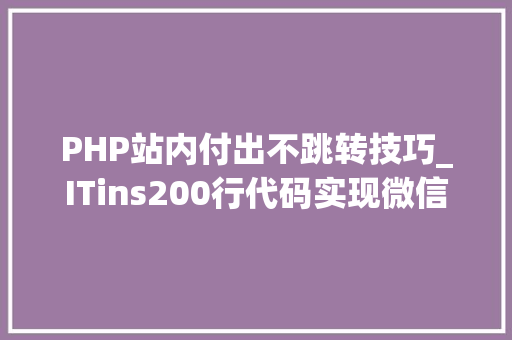 PHP站内付出不跳转技巧_ITins200行代码实现微信支付年夜众号支付不再踩坑附demo PHP站内付出不跳转技巧_ITins200行代码实现微信支付年夜众号支付不再踩坑附demo PHP教程