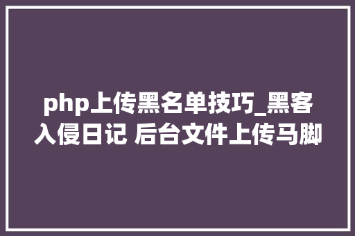 php上传黑名单技巧_黑客入侵日记 后台文件上传马脚绕过思路