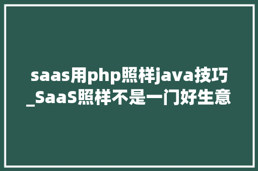 saas用php照样java技巧_SaaS照样不是一门好生意