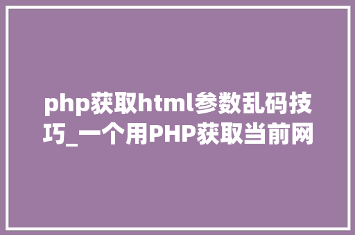 php获取html参数乱码技巧_一个用PHP获取当前网页URL参数的实例