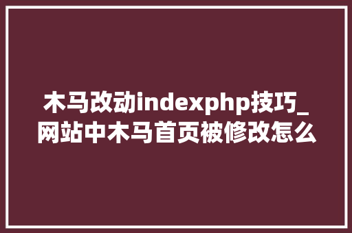 木马改动indexphp技巧_网站中木马首页被修改怎么办