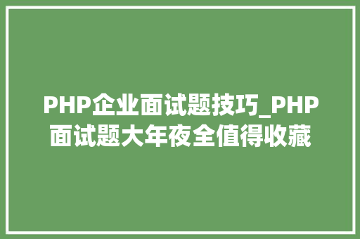 PHP企业面试题技巧_PHP面试题大年夜全值得收藏