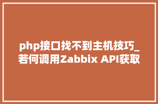 php接口找不到主机技巧_若何调用Zabbix API获取主机信息