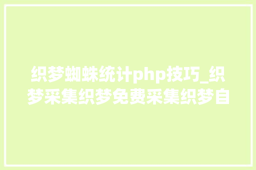 织梦蜘蛛统计php技巧_织梦采集织梦免费采集织梦自动采集插件