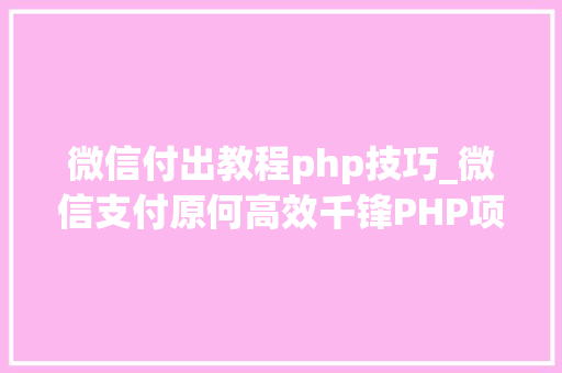 微信付出教程php技巧_微信支付原何高效千锋PHP项目实战公开课带你解密