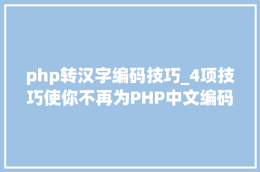 php转汉字编码技巧_4项技巧使你不再为PHP中文编码忧