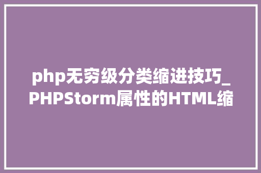php无穷级分类缩进技巧_PHPStorm属性的HTML缩进