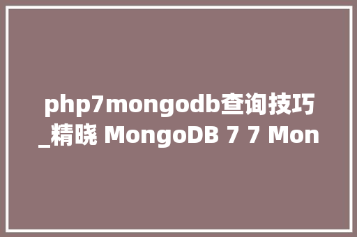 php7mongodb查询技巧_精晓 MongoDB 7 7 MongoDB中的高级查询