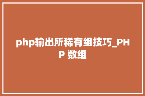 php输出所稀有组技巧_PHP 数组 php输出所稀有组技巧_PHP 数组 网站推广