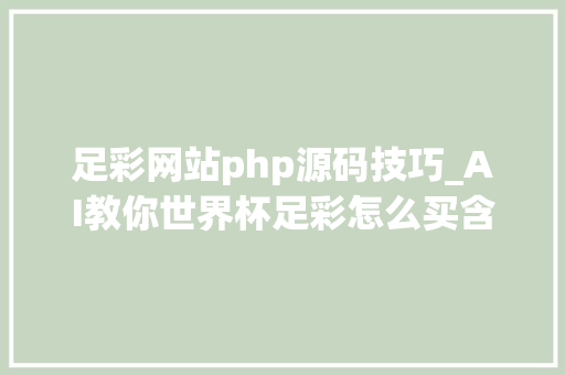 足彩网站php源码技巧_AI教你世界杯足彩怎么买含猜测