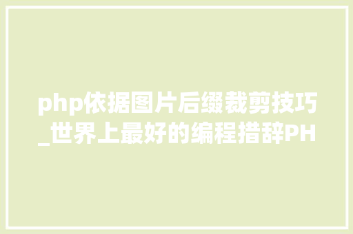 php依据图片后缀裁剪技巧_世界上最好的编程措辞PHP图层裁剪做事搭建详解 php依据图片后缀裁剪技巧_世界上最好的编程措辞PHP图层裁剪做事搭建详解 SEO优化