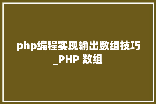 php编程实现输出数组技巧_PHP 数组