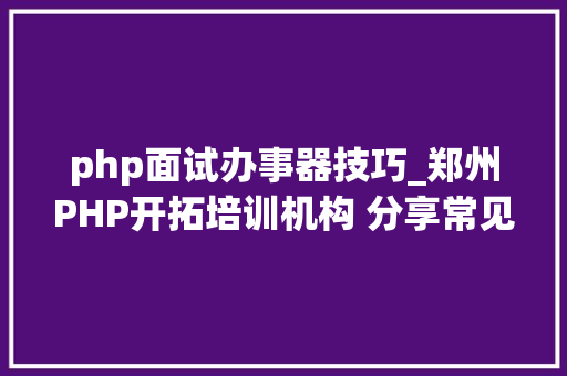 php面试办事器技巧_郑州PHP开拓培训机构 分享常见PHP面试题
